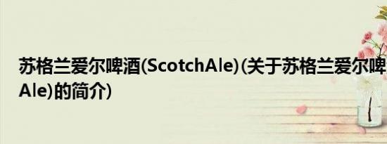 苏格兰爱尔啤酒(ScotchAle)(关于苏格兰爱尔啤酒(ScotchAle)的简介)