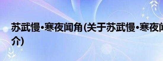 苏武慢·寒夜闻角(关于苏武慢·寒夜闻角的简介)