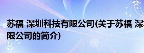 苏福 深圳科技有限公司(关于苏福 深圳科技有限公司的简介)