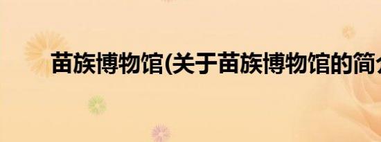 苗族博物馆(关于苗族博物馆的简介)