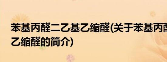 苯基丙醛二乙基乙缩醛(关于苯基丙醛二乙基乙缩醛的简介)