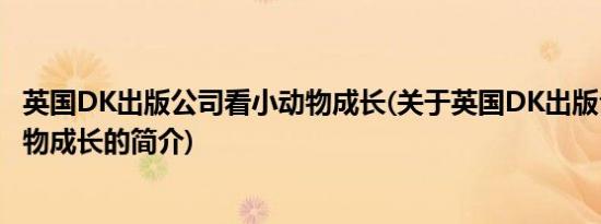 英国DK出版公司看小动物成长(关于英国DK出版公司看小动物成长的简介)