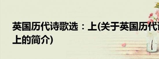 英国历代诗歌选：上(关于英国历代诗歌选：上的简介)