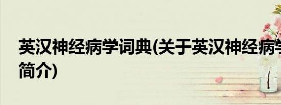 英汉神经病学词典(关于英汉神经病学词典的简介)