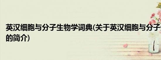 英汉细胞与分子生物学词典(关于英汉细胞与分子生物学词典的简介)
