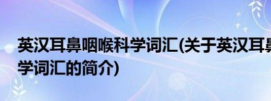 英汉耳鼻咽喉科学词汇(关于英汉耳鼻咽喉科学词汇的简介)