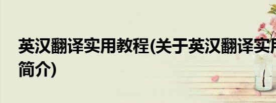 英汉翻译实用教程(关于英汉翻译实用教程的简介)
