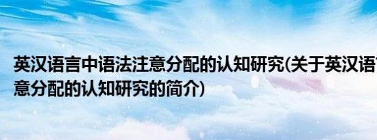 英汉语言中语法注意分配的认知研究(关于英汉语言中语法注意分配的认知研究的简介)