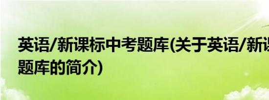 英语/新课标中考题库(关于英语/新课标中考题库的简介)