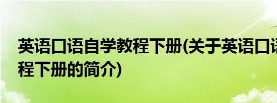 英语口语自学教程下册(关于英语口语自学教程下册的简介)
