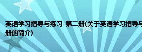 英语学习指导与练习-第二册(关于英语学习指导与练习-第二册的简介)