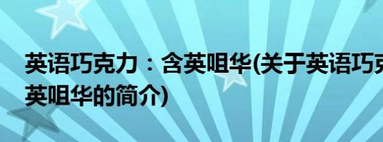 英语巧克力：含英咀华(关于英语巧克力：含英咀华的简介)
