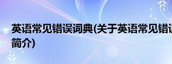 英语常见错误词典(关于英语常见错误词典的简介)