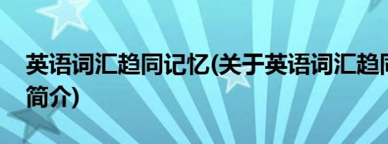 英语词汇趋同记忆(关于英语词汇趋同记忆的简介)