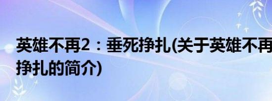 英雄不再2：垂死挣扎(关于英雄不再2：垂死挣扎的简介)