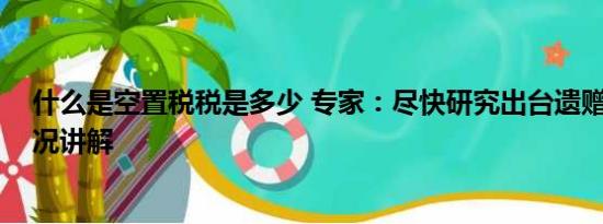 什么是空置税税是多少 专家：尽快研究出台遗赠税 基本情况讲解