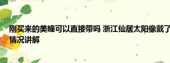 刚买来的美瞳可以直接带吗 浙江仙居太阳像戴了美瞳 基本情况讲解