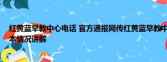 红黄蓝早教中心电话 官方通报网传红黄蓝早教中心虐童 基本情况讲解