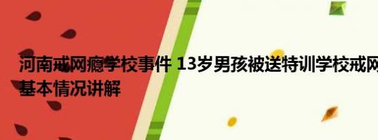 河南戒网瘾学校事件 13岁男孩被送特训学校戒网瘾遭猥亵 基本情况讲解