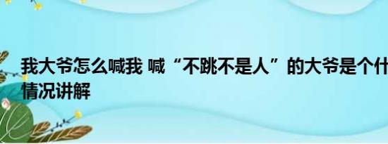 我大爷怎么喊我 喊“不跳不是人”的大爷是个什么人 基本情况讲解