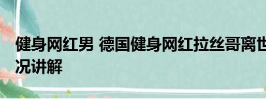 健身网红男 德国健身网红拉丝哥离世 基本情况讲解