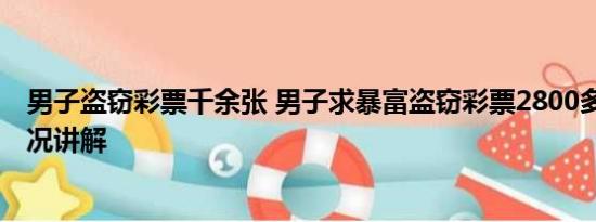 男子盗窃彩票千余张 男子求暴富盗窃彩票2800多张 基本情况讲解