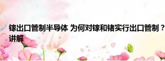 镓出口管制半导体 为何对镓和锗实行出口管制？ 基本情况讲解