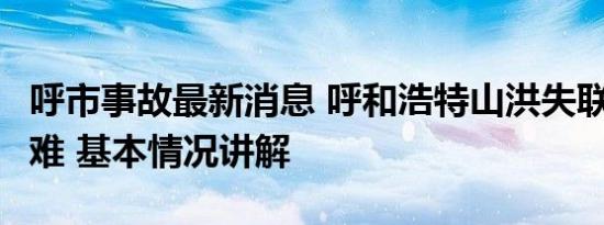 呼市事故最新消息 呼和浩特山洪失联3人已遇难 基本情况讲解