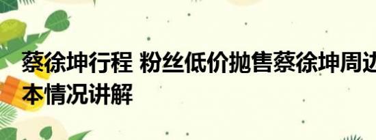 蔡徐坤行程 粉丝低价抛售蔡徐坤周边产品 基本情况讲解