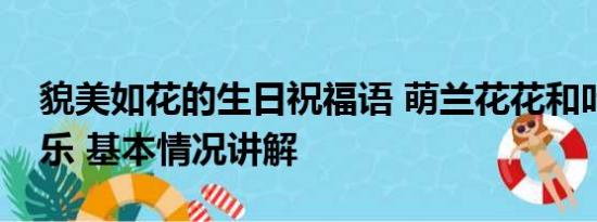 貌美如花的生日祝福语 萌兰花花和叶生日快乐 基本情况讲解