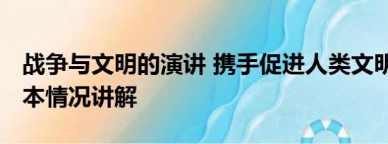 战争与文明的演讲 携手促进人类文明进步 基本情况讲解