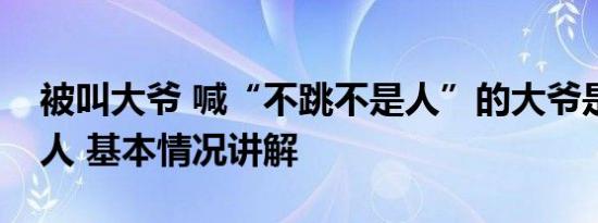 被叫大爷 喊“不跳不是人”的大爷是个什么人 基本情况讲解