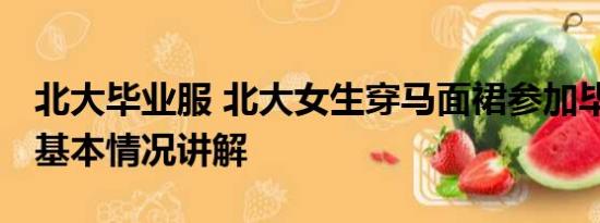 北大毕业服 北大女生穿马面裙参加毕业典礼 基本情况讲解
