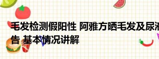 毛发检测假阳性 阿雅方晒毛发及尿液检测报告 基本情况讲解