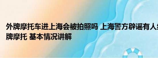 外牌摩托车进上海会被拍照吗 上海警方辟谣有人组织碰撞外牌摩托 基本情况讲解