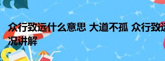 众行致远什么意思 大道不孤 众行致远 基本情况讲解