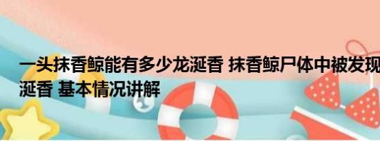 一头抹香鲸能有多少龙涎香 抹香鲸尸体中被发现9.5公斤龙涎香 基本情况讲解