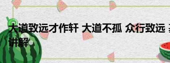 大道致远才作轩 大道不孤 众行致远 基本情况讲解