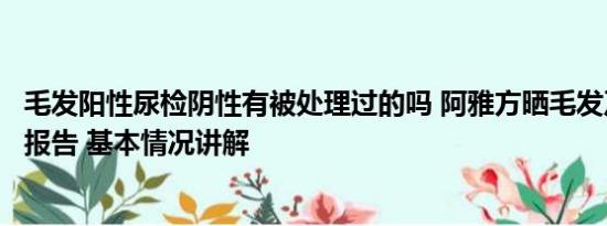 毛发阳性尿检阴性有被处理过的吗 阿雅方晒毛发及尿液检测报告 基本情况讲解