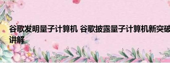 谷歌发明量子计算机 谷歌披露量子计算机新突破 基本情况讲解