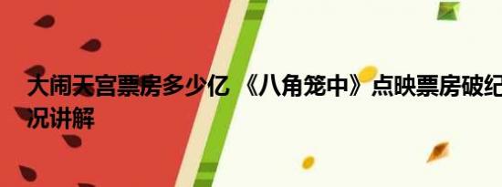 大闹天宫票房多少亿 《八角笼中》点映票房破纪录 基本情况讲解