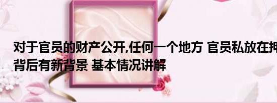 对于官员的财产公开,任何一个地方 官员私放在押人员 通报背后有新背景 基本情况讲解