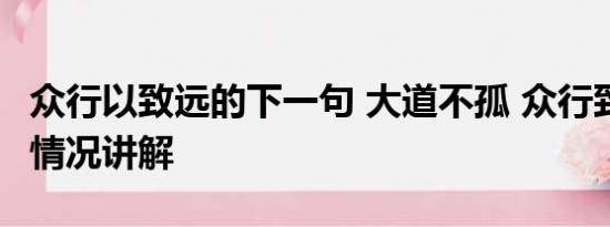 众行以致远的下一句 大道不孤 众行致远 基本情况讲解