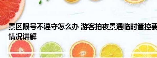 景区限号不遵守怎么办 游客拍夜景遇临时管控要加钱 基本情况讲解