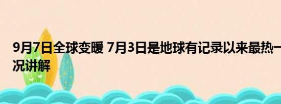 9月7日全球变暖 7月3日是地球有记录以来最热一天 基本情况讲解