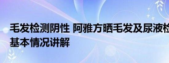 毛发检测阴性 阿雅方晒毛发及尿液检测报告 基本情况讲解