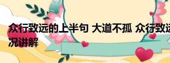 众行致远的上半句 大道不孤 众行致远 基本情况讲解