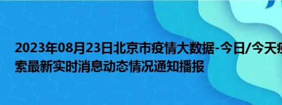 2023年08月23日北京市疫情大数据-今日/今天疫情全网搜索最新实时消息动态情况通知播报