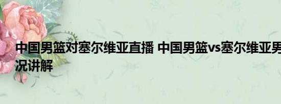 中国男篮对塞尔维亚直播 中国男篮vs塞尔维亚男篮 基本情况讲解