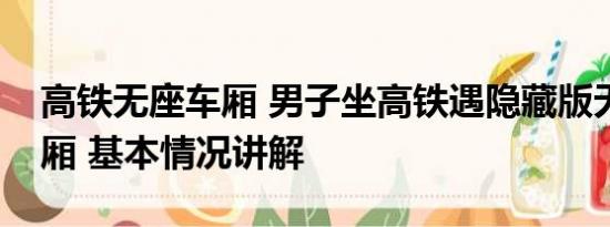 高铁无座车厢 男子坐高铁遇隐藏版无座椅车厢 基本情况讲解